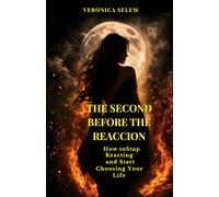 THE SECOND BEFORE THE REACCION: HOW TO STOP REACTING AND START CHOOSING YOU LIFE