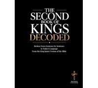 The Second Book of Kings Decoded: A Sentence-by-Sentence Breakdown in Modern Language - A Modern Bible Study Guide for the King James Version ... of the Bible Books into Modern English)