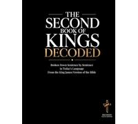 The Second Book of Kings Decoded: A Sentence-by-Sentence Breakdown in Modern Language - A Modern Bible Study Guide for the King James Version ... of the Bible Books into Modern English)
