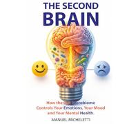 The Second Brain: How the Gut Microbiome Controls Your Emotions, Your Mood and Your Mental Health
