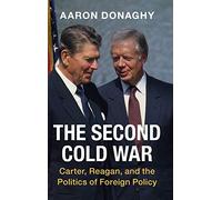 The Second Cold War: Carter, Reagan, and the Politics of Foreign Policy (Cambridge Studies in US Foreign Relations)