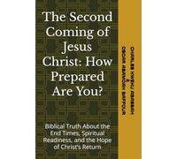 The Second Coming of Jesus Christ: How Prepared Are You?: Biblical Truth About the End Times, Spiritual Readiness, and the Hope of Christ’s Return