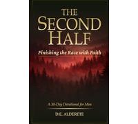 The Second Half: Finishing the Race with Faith: A 30-Day Devotional for Men to Finish Strong, Strengthen Faith, and Build an Eternal Legacy