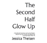 The Second Half Glow Up: A No-Bullsht Guide to Losing the Weight, Reclaiming Your Power, and Becoming Unrecognizable After 40