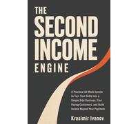 The Second Income Engine: A Practical 12-Week System to Turn Your Skills Into a Simple Side Business, Find Paying Customers, and Build Income Beyond Your Paycheck