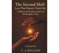 The Second Shift: Love That Doesn't Clock Out: A Memoir of Devotion, Grief, and the Strength to Stay