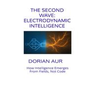The Second Wave: Electrodynamic Intelligence: How Intelligence Emerges From Fields, Not Code