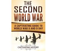 The Second World War: A Captivating Guide to World War II and D Day (Military History)