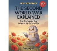 The Second World War Explained: True Stories and Real Answers for Curious Kids: 2 (Lest We Forget)