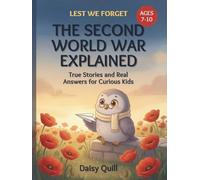 The Second World War Explained: True Stories and Real Answers for Curious Kids (Lest We Forget)
