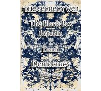 The Secrecy Web: The Black-Box Republic and the Death of Democracy (1865-2025) (The Myths and the Machine)