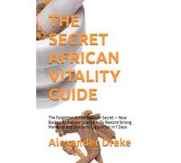 THE SECRET AFRICAN VITALITY GUIDE: The Forgotten Ancient African Secret - Now Backed By Natural Science - To Restore Strong Manhood and End Early Ejaculation In 7 Days