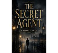 THE SECRET AGENT: A SIMPLE TALE: A Political Espionage Novel of Anarchism, Conspiracy, Terrorism, and Psychological Suspense in Victorian London
