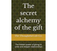 The secret alchemy of the gift: The hidden power of giving to unite and deepen relationships