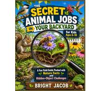 The Secret Animal Jobs in Your Backyard for Kids Ages 6-10: A Fun Field Guide Packed with Nature Facts and Hidden-Object Challenges