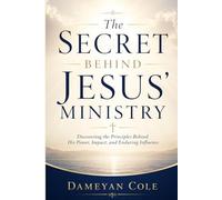 The Secret Behind Jesus' Ministry: Discovering the Principles Behind His Power, Impact, and Enduring Influence