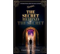 The Secret Behind the Secret: A Deeper Truth, A Greater Power