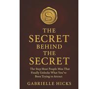 The Secret Behind The Secret: The Missing Step That Finally Unlocks What You’ve Been Trying to Attract