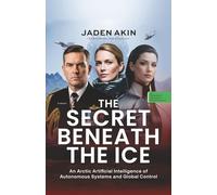 THE SECRET BENEATH THE ICE: An Arctic Artificial Intelligence of Autonomous Systems and Global Control (A Novel) (The Greenland Deception Series Book 5)