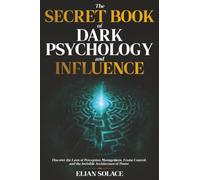 The Secret Book of Dark Psychology and Influence: Discover the Laws of Perception Management, Frame Control, and the Invisible Architecture of Power