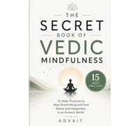 The Secret Book of Vedic Mindfulness: 15 Vedic Practices to Stop Overthinking and Find Peace and Happiness in an Anxious World. (Freeing Your Mind)