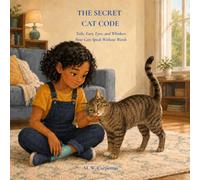 THE SECRET CAT CODE: Tails, Ears, Eyes, and Whiskers How Cats Speak Without Words