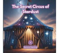 The Secret Circus of Stardust: A Magical Bedtime Adventure for Kids Ages 3-8 (Starlight Stories: Dreamy Bedtime Fantasies)
