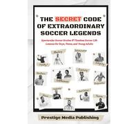 The Secret Code of Extraordinary Soccer Legends: Spectacular Soccer Stories & Timeless Soccer Life Lessons for Boys, Teens, and Young Adults