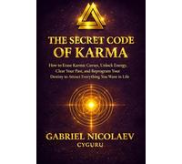 The Secret Code Of Karma: How To Erase Karmic Curses, Unlock Energy, Clear Your Past, And Reprogram Your Destiny To Attract Everything You Want In Your Life (THE DESTINY CODE SERIES)