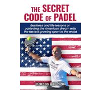 THE SECRET CODE OF PADEL: Business and life lessons on achieving the American dream with the fastest growing sport in the world