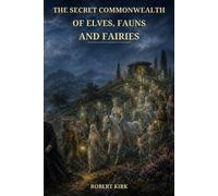 The Secret Commonwealth of Elves, Fauns and Fairies: A Seventeenth-Century Account of Scotland's Hidden People