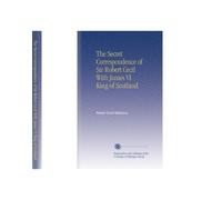 The Secret Correspondence of Sir Robert Cecil With James VI King of Scotland