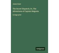 The Secret Dispatch; Or, The Adventures of Captain Balgonie: in large print