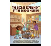 The Secret Experiment by the School Museum: A collection of fun STEM adventure mysteries where kids explore science ideas and test creative solutions