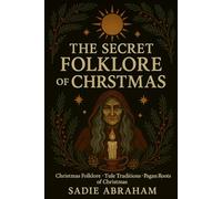 The Secret Folklore of Christmas: Ancient Traditions, Winter Spirits, and the Eternal Light