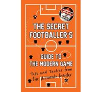 The Secret Footballer's Guide to the Modern Game: Tips and Tactics from the Ultimate Insider