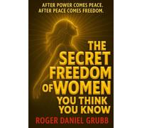 The Secret Freedom of Women You Think You Know: After Power Comes Peace. After Peace Comes Freedom (The Women You Think You Know)