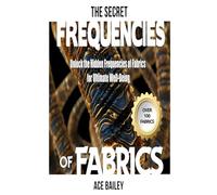 The Secret Frequencies of Fabrics: Unlock the Hidden Frequencies of Fabrics for Ultimate Well-Being