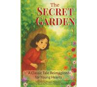 The Secret Garden: A Story of Friendship, Courage, and New Beginnings: A Classic Tale by Frances Hodgson Burnett Reimagined for Young Hearts
