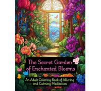 The Secret Garden of Enchanting Blooms: An Adult Coloring Book of Alluring and Calming Meditation