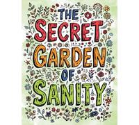 The Secret Garden of Sanity: A Whimsical Coloring Book for Stressed-Out Adults Who Need to Prune Their Anxiety One Flower at a Time
