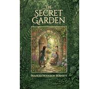 The Secret Garden: The 1911 Timeless Classic of Courage, Friendship and Self-Discovery