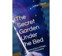 The Secret Garden Under the Bed: A Whimsical Story of Magic, Courage, and Friendship