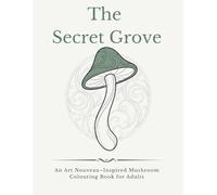The Secret Grove: An Art Nouveau-Inspired Mushroom Colouring Book for Adults: 50 Intricate Illustrations for Stress Relief, Relaxation and Mindfulness