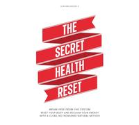 The Secret Health Reset: Break Free from the System. Reset Your Body and Reclaim Your Energy with a Clear, No-Nonsense Natural Method