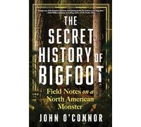 The Secret History of Bigfoot: Field Notes on a North American Monster