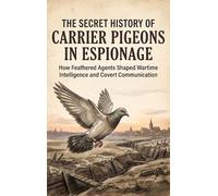 The Secret History of Carrier Pigeons in Espionage: How Feathered Agents Shaped Wartime Intelligence and Covert Communication