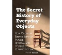 The Secret History of Everyday Objects: How Ordinary Things Shaped Power, Survival and the Course of Human History