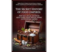 The Secret History of Food Empires: How Salt, Sugar, and Spices Built Global Trade, Wealth, Power, and Economic Empires (Hidden Forces of History: The ... on the Rise and Fall of Civilizations)