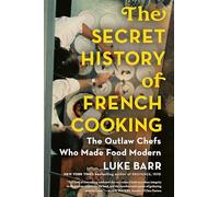 The Secret History of French Cooking: The Outlaw Chefs Who Made Food Modern